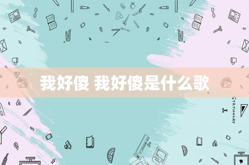 我好傻 我好傻是什么歌