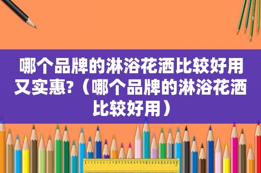 哪个品牌的淋浴花洒比较好用又实惠?（哪个品牌的淋浴花洒比较好用）