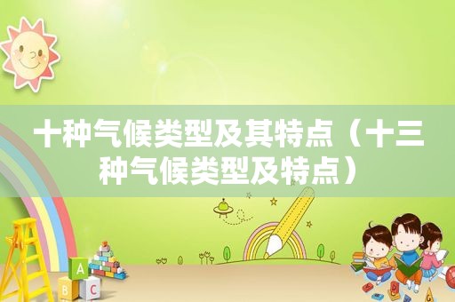 十种气候类型及其特点（十三种气候类型及特点）