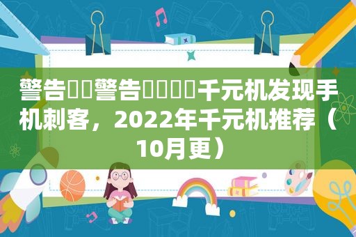 警告⚠️警告⚠️⚠️千元机发现手机刺客，2022年千元机推荐（10月更）