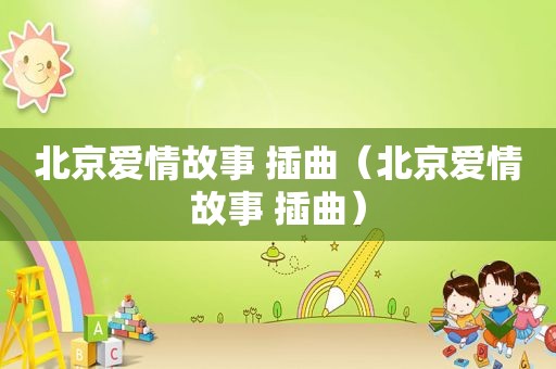 北京爱情故事 插曲（北京爱情故事 插曲）