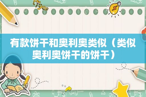 有款饼干和奥利奥类似（类似奥利奥饼干的饼干）