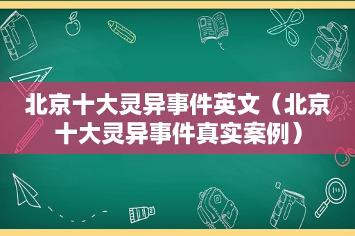 北京十大灵异事件英文（北京十大灵异事件真实案例）