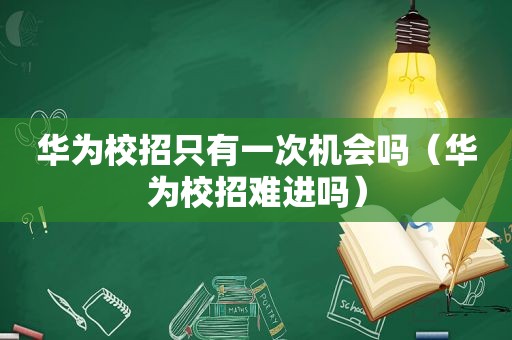 华为校招只有一次机会吗（华为校招难进吗）