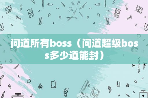 问道所有boss（问道超级boss多少道能封）