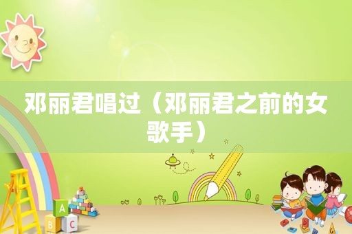 邓丽君唱过（邓丽君之前的女歌手）