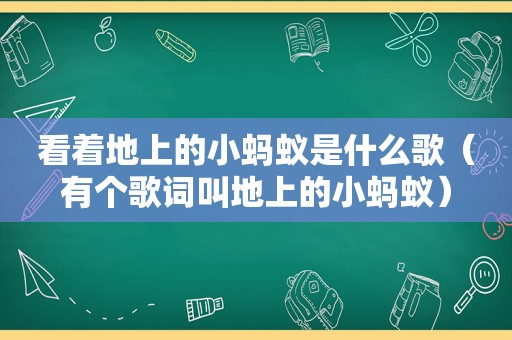 看着地上的小蚂蚁是什么歌（有个歌词叫地上的小蚂蚁）