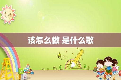 该怎么做 是什么歌