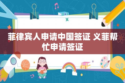 菲律宾人申请中国签证 义菲帮忙申请签证