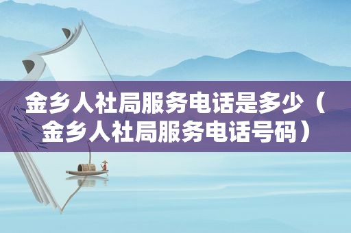 金乡人社局服务电话是多少（金乡人社局服务电话号码）