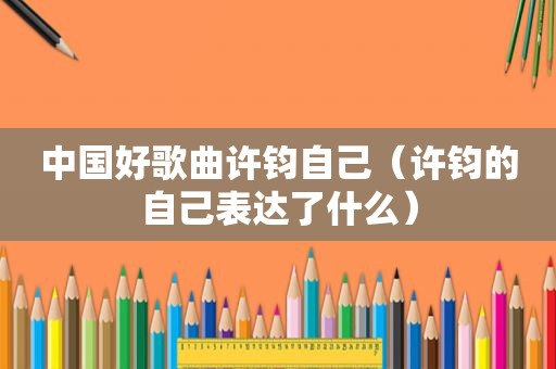 中国好歌曲许钧自己（许钧的自己表达了什么）