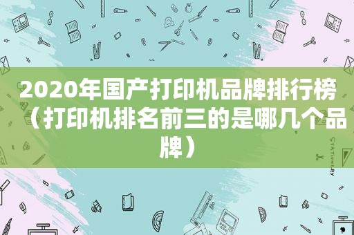 2020年国产打印机品牌排行榜（打印机排名前三的是哪几个品牌）