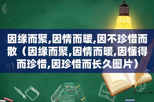 因缘而聚,因情而暖,因不珍惜而散（因缘而聚,因情而暖,因懂得而珍惜,因珍惜而长久图片）