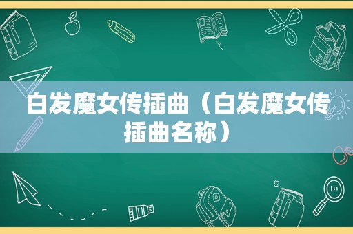 白发魔女传插曲（白发魔女传插曲名称）