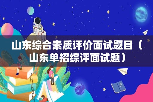 山东综合素质评价面试题目（山东单招综评面试题）