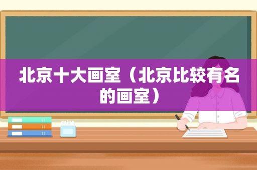 北京十大画室（北京比较有名的画室）