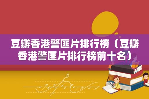 豆瓣香港 *** 片排行榜（豆瓣香港 *** 片排行榜前十名）