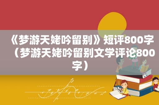 《梦游天姥吟留别》短评800字（梦游天姥吟留别文学评论800字）