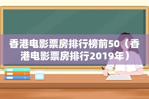 香港电影票房排行榜前50（香港电影票房排行2019年）