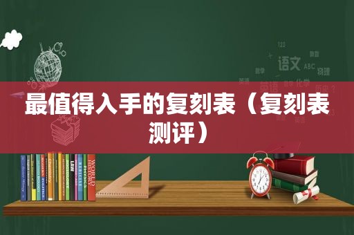 最值得入手的复刻表（复刻表测评）