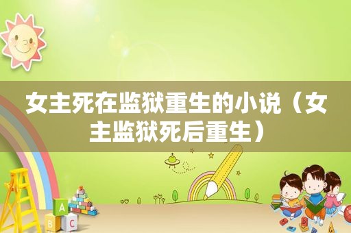 女主死在监狱重生的小说（女主监狱死后重生）
