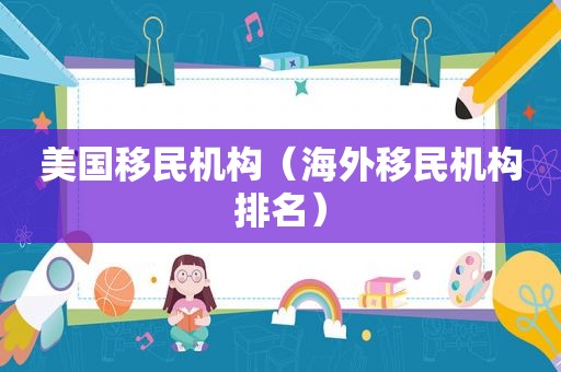 美国移民机构（海外移民机构排名）