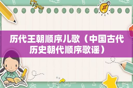 历代王朝顺序儿歌（中国古代历史朝代顺序歌谣）