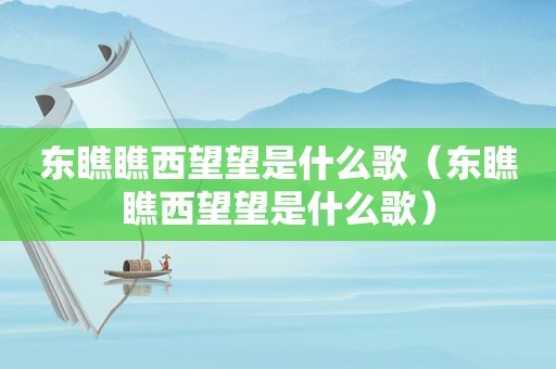 东瞧瞧西望望是什么歌（东瞧瞧西望望是什么歌）