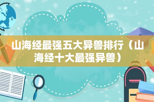 山海经最强五大异兽排行（山海经十大最强异兽）