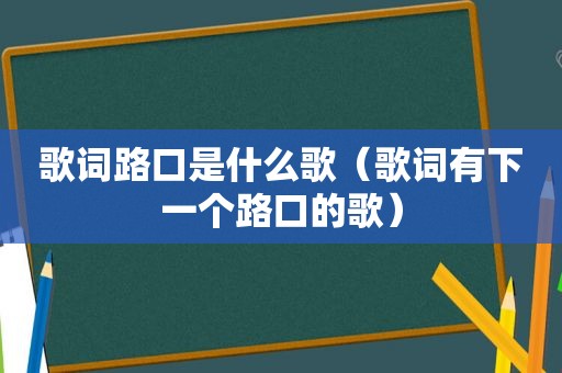 歌词路口是什么歌（歌词有下一个路口的歌）