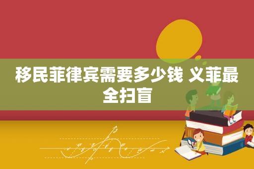 移民菲律宾需要多少钱 义菲最全扫盲