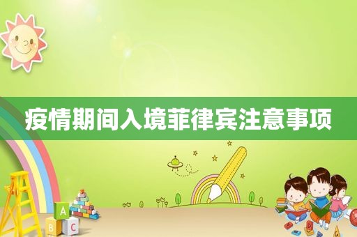 疫情期间入境菲律宾注意事项