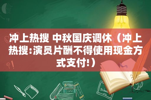 冲上热搜 中秋国庆调休（冲上热搜:演员片酬不得使用现金方式支付!）