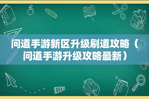 问道手游新区升级刷道攻略（问道手游升级攻略最新）
