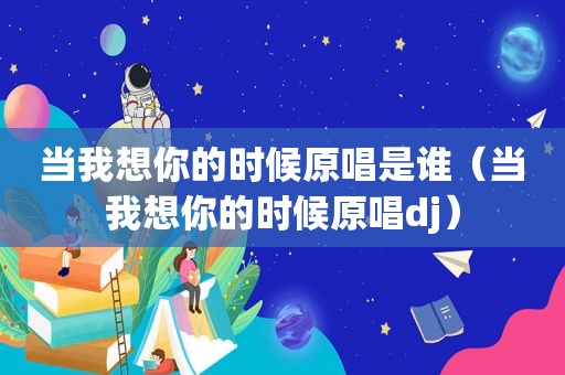 当我想你的时候原唱是谁（当我想你的时候原唱dj）