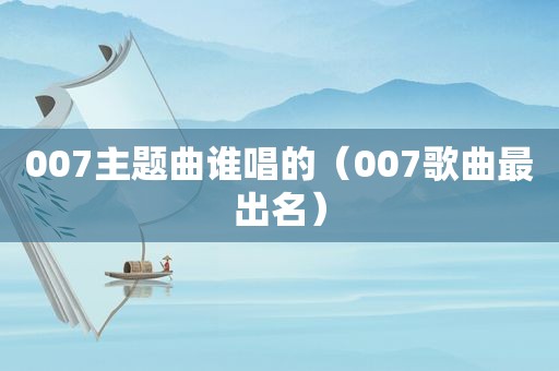 007主题曲谁唱的（007歌曲最出名）