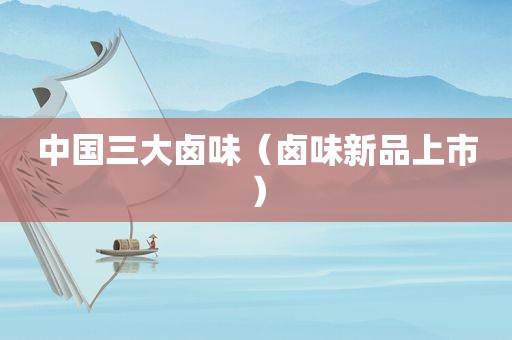 中国三大卤味（卤味新品上市）