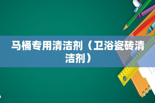 马桶专用清洁剂（卫浴瓷砖清洁剂）
