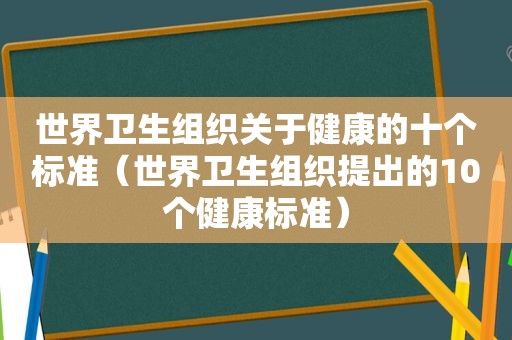 世界卫生组织关于健康的十个标准（世界卫生组织提出的10个健康标准）