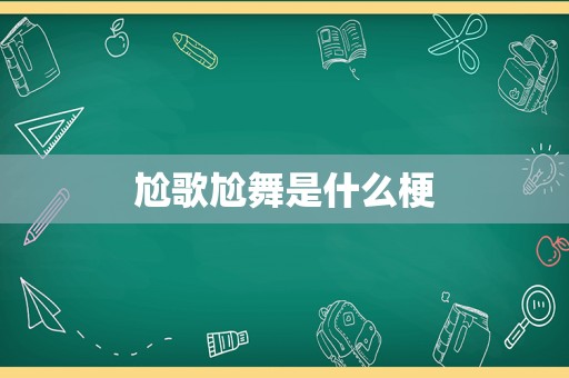 尬歌尬舞是什么梗