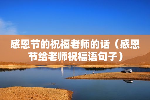感恩节的祝福老师的话（感恩节给老师祝福语句子）