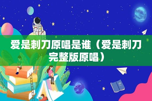 爱是刺刀原唱是谁（爱是刺刀完整版原唱）