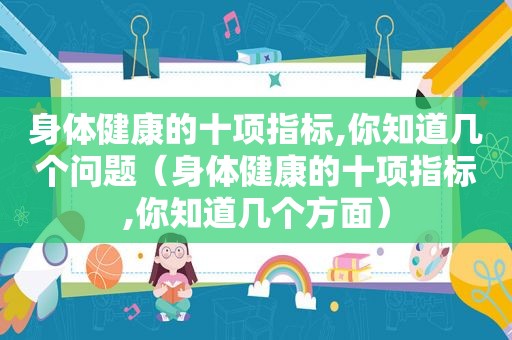 身体健康的十项指标,你知道几个问题（身体健康的十项指标,你知道几个方面）