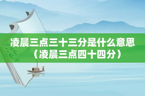 凌晨三点三十三分是什么意思（凌晨三点四十四分）