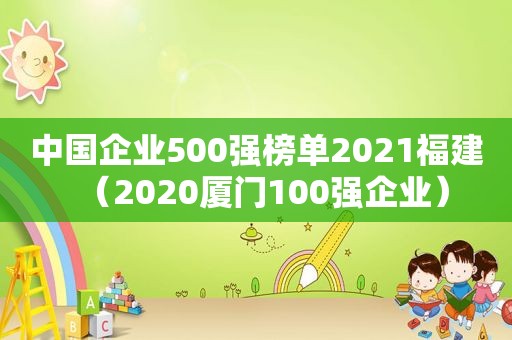 中国企业500强榜单2021福建（2020厦门100强企业）
