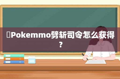 ​Pokemmo劈斩司令怎么获得？