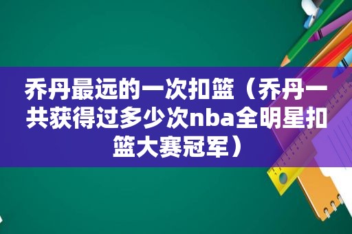 乔丹最远的一次扣篮（乔丹一共获得过多少次nba全明星扣篮大赛冠军）