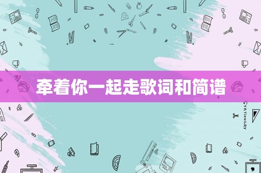 牵着你一起走歌词和简谱
