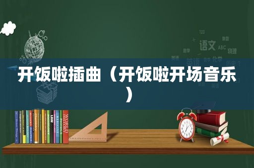 开饭啦插曲（开饭啦开场音乐）