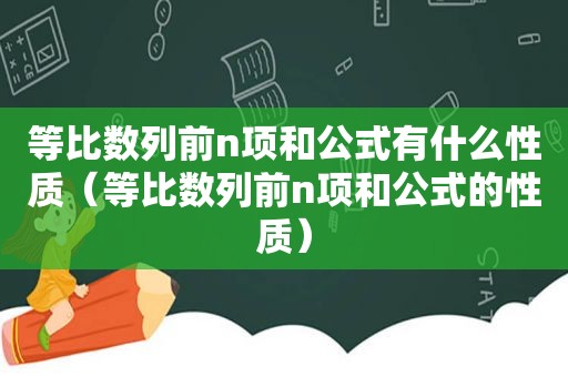 等比数列前n项和公式有什么性质（等比数列前n项和公式的性质）